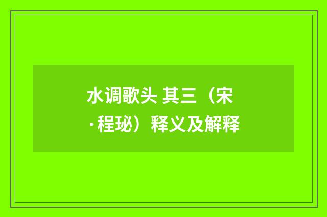 水调歌头 其三（宋·程珌）释义及解释