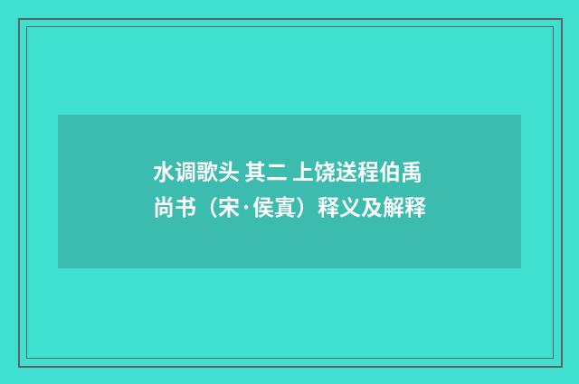 水调歌头 其二 上饶送程伯禹尚书（宋·侯寘）释义及解释