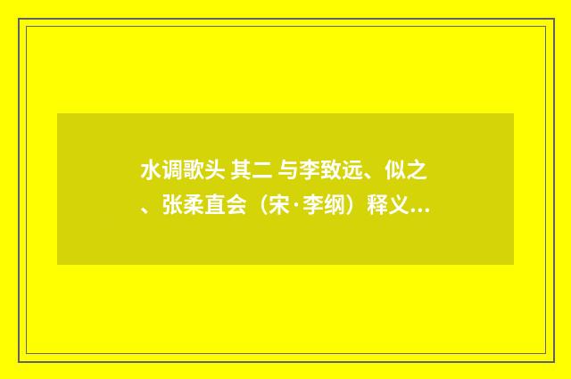 水调歌头 其二 与李致远、似之、张柔直会（宋·李纲）释义及解释