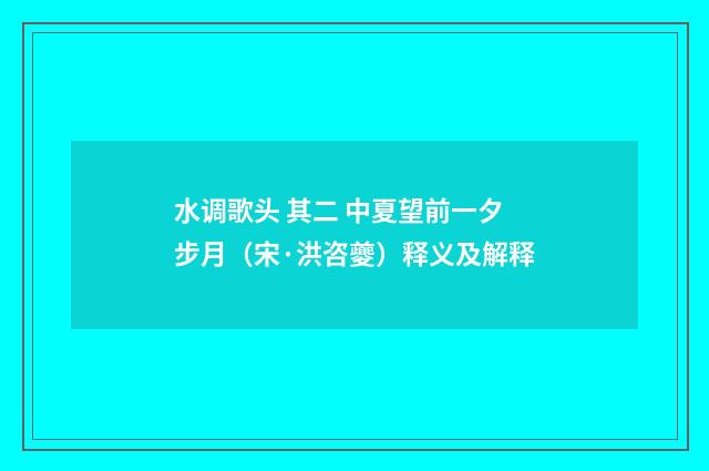 水调歌头 其二 中夏望前一夕步月（宋·洪咨夔）释义及解释