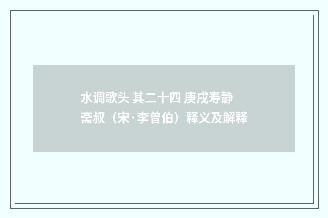 水调歌头 其二十四 庚戌寿静斋叔（宋·李曾伯）释义及解释