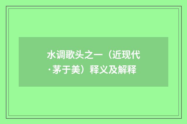 水调歌头之一（近现代·茅于美）释义及解释