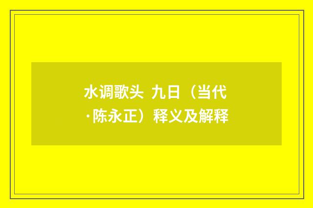 水调歌头 九日（当代·陈永正）释义及解释