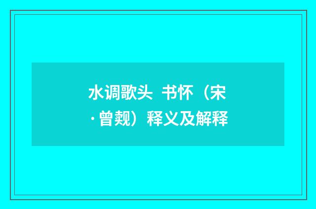 水调歌头 书怀（宋·曾觌）释义及解释