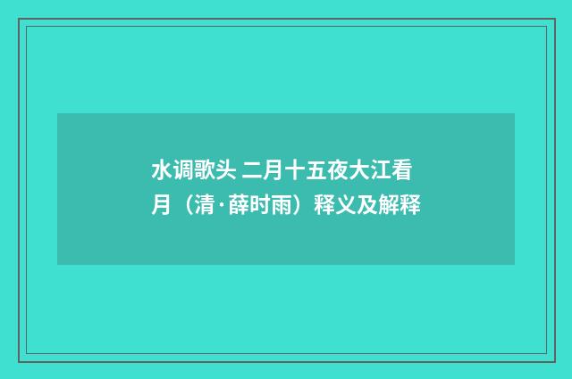 水调歌头 二月十五夜大江看月（清·薛时雨）释义及解释