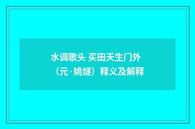 水调歌头 买田天生门外（元·姚燧）释义及解释