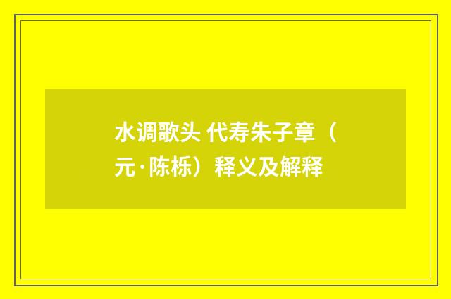水调歌头 代寿朱子章（元·陈栎）释义及解释