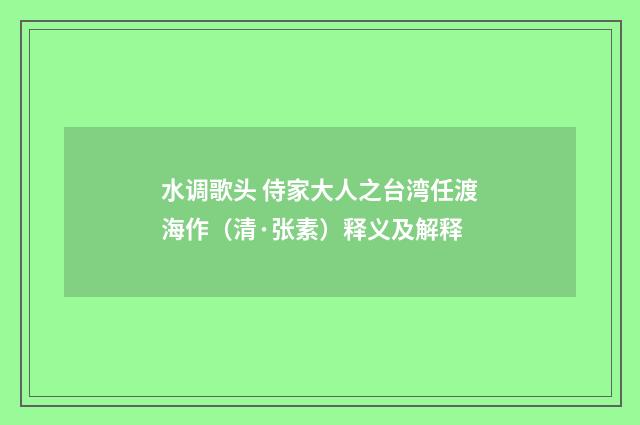 水调歌头 侍家大人之台湾任渡海作（清·张素）释义及解释