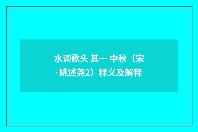 水调歌头 其一 中秋（宋·姚述尧2）释义及解释