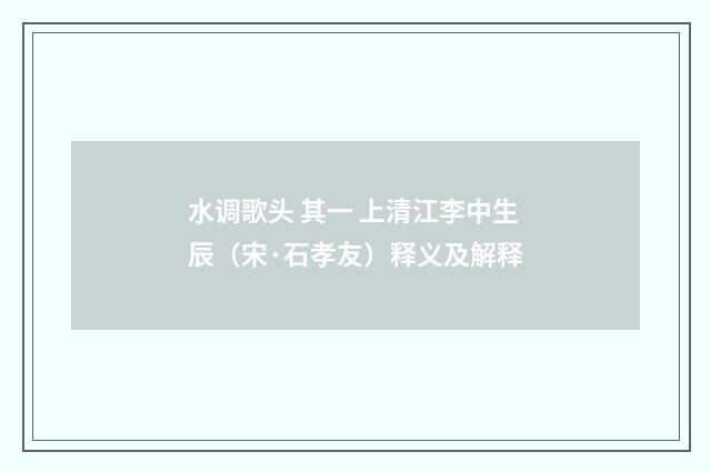 水调歌头 其一 上清江李中生辰（宋·石孝友）释义及解释