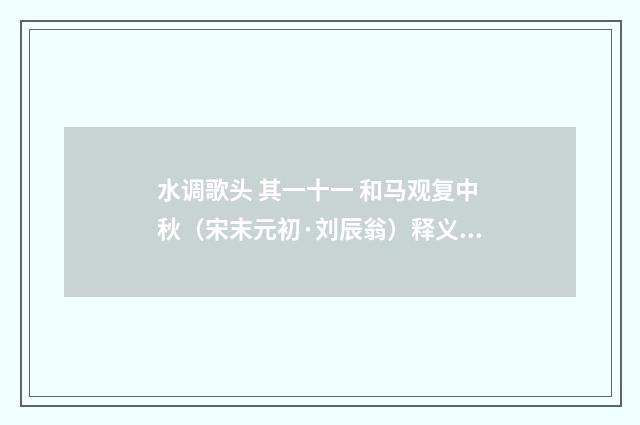 水调歌头 其一十一 和马观复中秋（宋末元初·刘辰翁）释义及解释