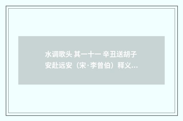 水调歌头 其一十一 辛丑送胡子安赴远安（宋·李曾伯）释义及解释