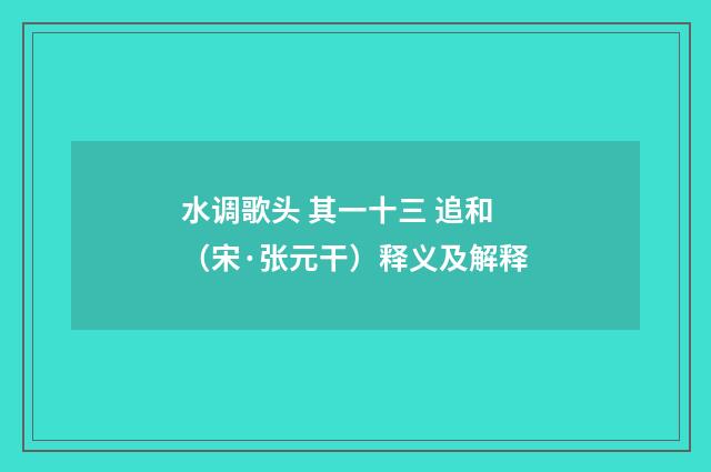 水调歌头 其一十三 追和（宋·张元干）释义及解释