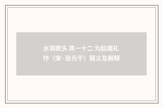 水调歌头 其一十二 为赵端礼作（宋·张元干）释义及解释