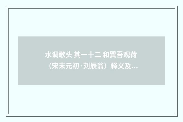 水调歌头 其一十二 和巽吾观荷（宋末元初·刘辰翁）释义及解释