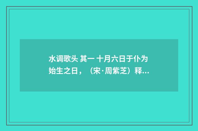 水调歌头 其一 十月六日于仆为始生之日，（宋·周紫芝）释义及解释