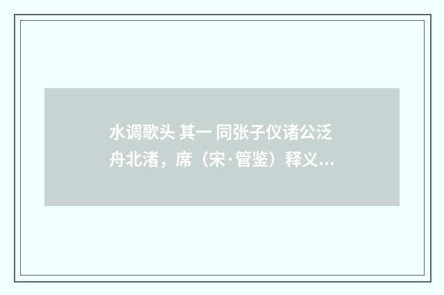 水调歌头 其一 同张子仪诸公泛舟北渚，席（宋·管鉴）释义及解释