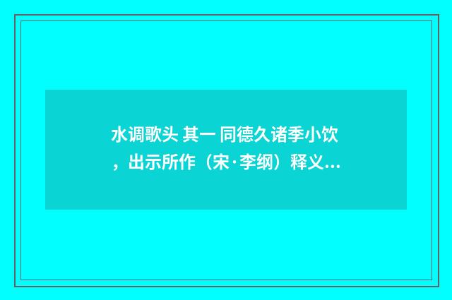 水调歌头 其一 同德久诸季小饮，出示所作（宋·李纲）释义及解释
