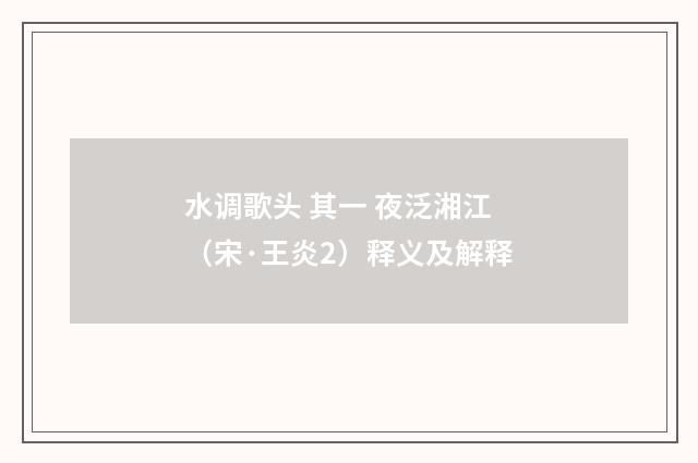 水调歌头 其一 夜泛湘江（宋·王炎2）释义及解释