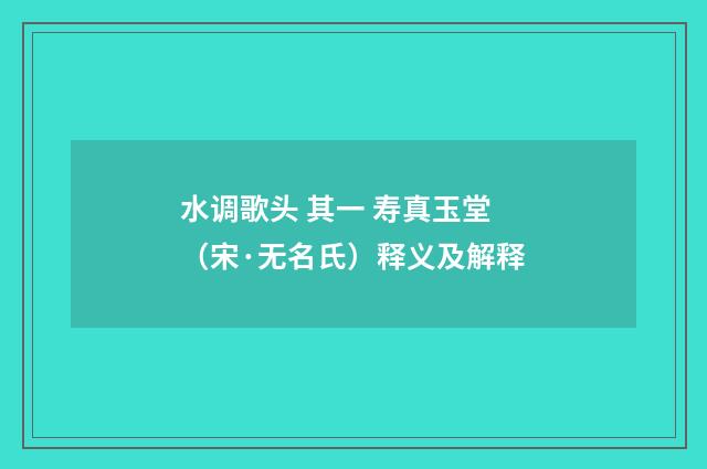 水调歌头 其一 寿真玉堂（宋·无名氏）释义及解释