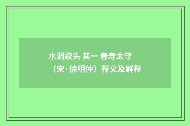 水调歌头 其一 春寿太守（宋·徐明仲）释义及解释