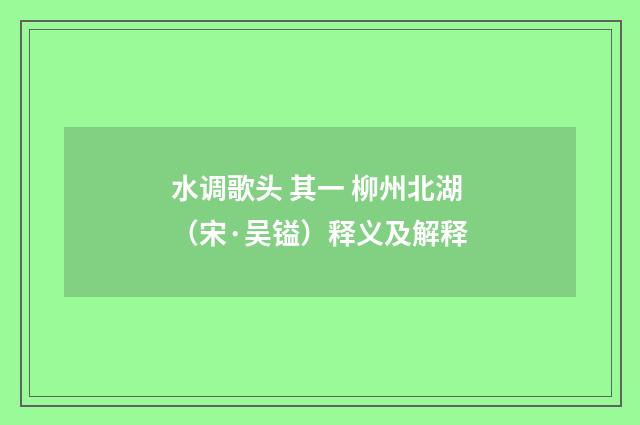 水调歌头 其一 柳州北湖（宋·吴镒）释义及解释