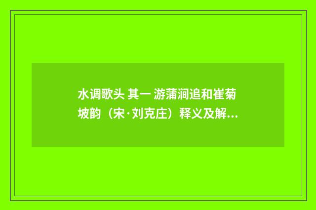 水调歌头 其一 游蒲涧追和崔菊坡韵（宋·刘克庄）释义及解释