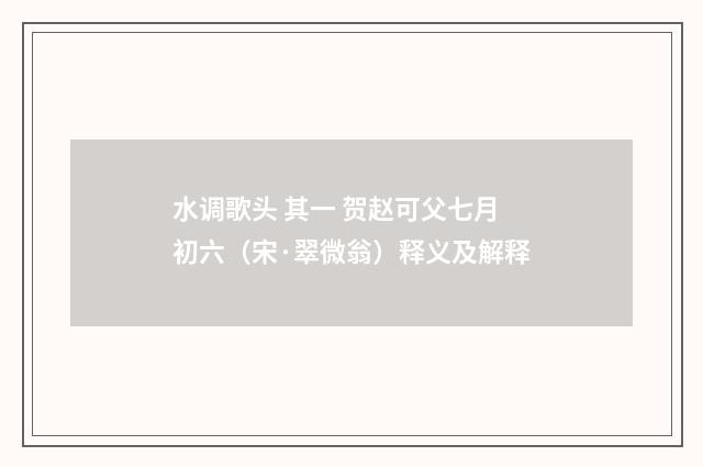水调歌头 其一 贺赵可父七月初六（宋·翠微翁）释义及解释