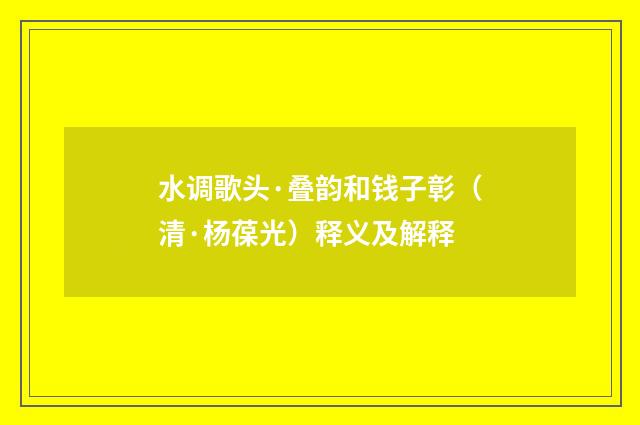 水调歌头·叠韵和钱子彰（清·杨葆光）释义及解释