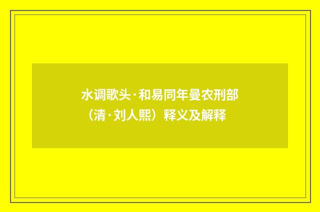 水调歌头·和易同年曼农刑部（清·刘人熙）释义及解释