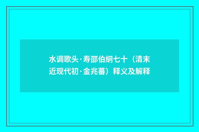 水调歌头·寿邵伯絅七十（清末近现代初·金兆蕃）释义及解释