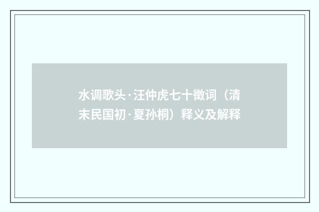 水调歌头·汪仲虎七十徵词（清末民国初·夏孙桐）释义及解释