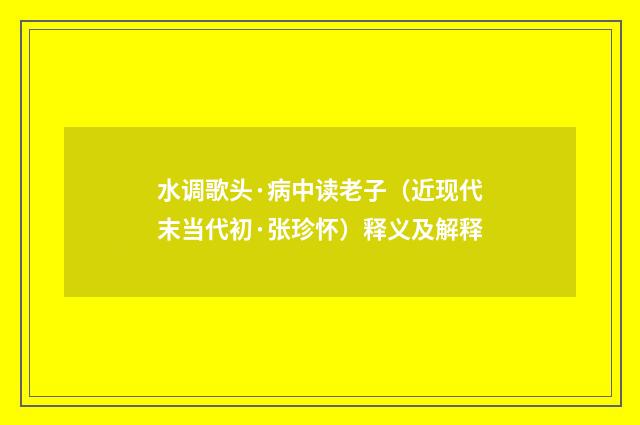 水调歌头·病中读老子（近现代末当代初·张珍怀）释义及解释