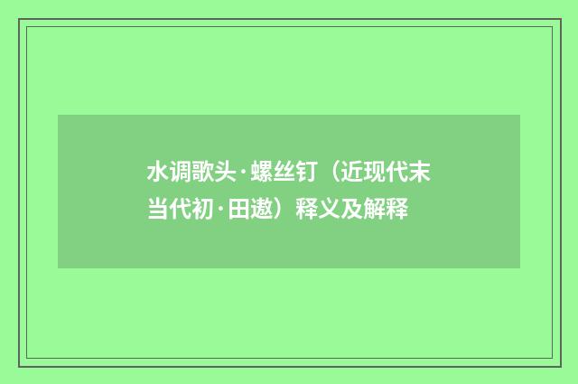 水调歌头·螺丝钉（近现代末当代初·田遨）释义及解释
