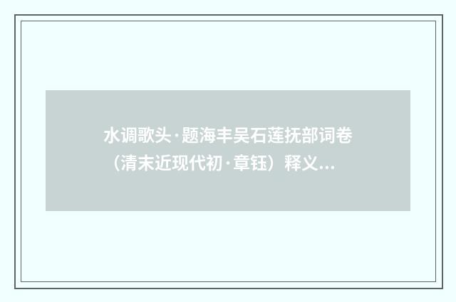 水调歌头·题海丰吴石莲抚部词卷（清末近现代初·章钰）释义及解释
