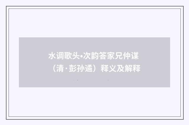 水调歌头•次韵答家兄仲谋（清·彭孙遹）释义及解释