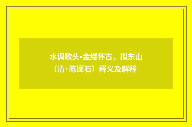 水调歌头•金缕怀古，拟东山（清·陈匪石）释义及解释
