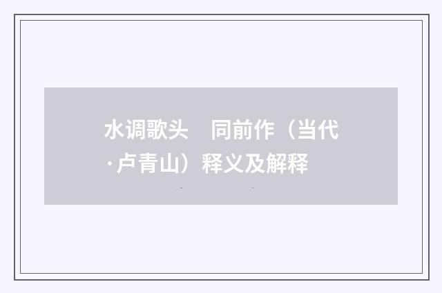 水调歌头　同前作（当代·卢青山）释义及解释