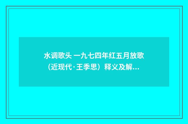 水调歌头 一九七四年红五月放歌（近现代·王季思）释义及解释