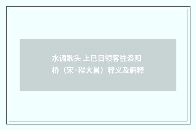水调歌头 上巳日领客往洛阳桥（宋·程大昌）释义及解释