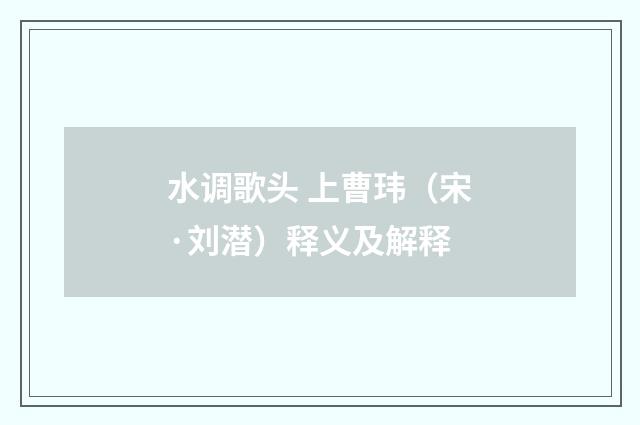 水调歌头 上曹玮（宋·刘潜）释义及解释
