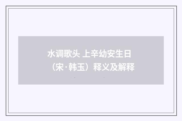 水调歌头 上辛幼安生日（宋·韩玉）释义及解释