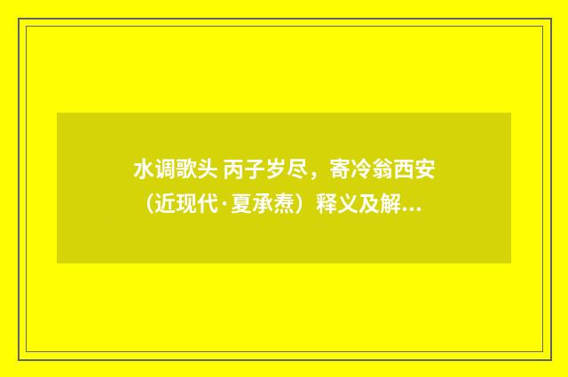 水调歌头 丙子岁尽，寄冷翁西安（近现代·夏承焘）释义及解释
