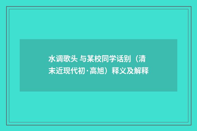 水调歌头 与某校同学话别（清末近现代初·高旭）释义及解释