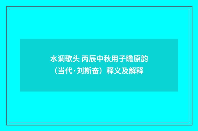 水调歌头 丙辰中秋用子瞻原韵（当代·刘斯奋）释义及解释