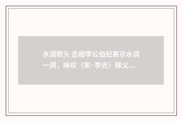水调歌头 丞相李公伯纪寄示水调一阕，咏叹（宋·李光）释义及解释