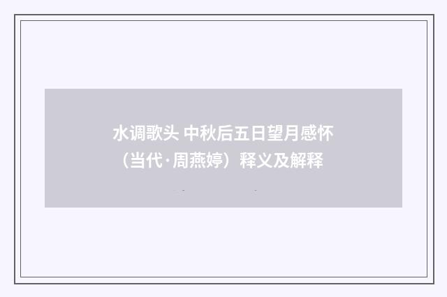 水调歌头 中秋后五日望月感怀（当代·周燕婷）释义及解释