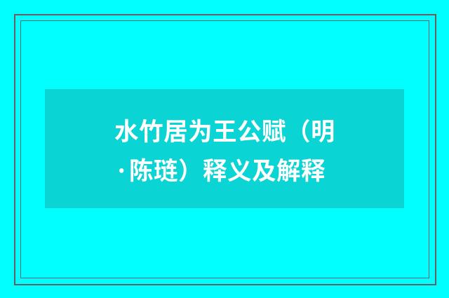 水竹居为王公赋（明·陈琏）释义及解释
