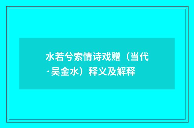 水若兮索情诗戏赠（当代·吴金水）释义及解释
