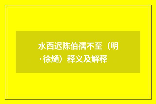 水西迟陈伯孺不至（明·徐熥）释义及解释